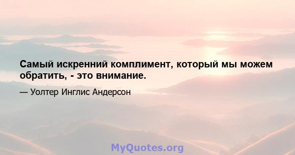 Самый искренний комплимент, который мы можем обратить, - это внимание.