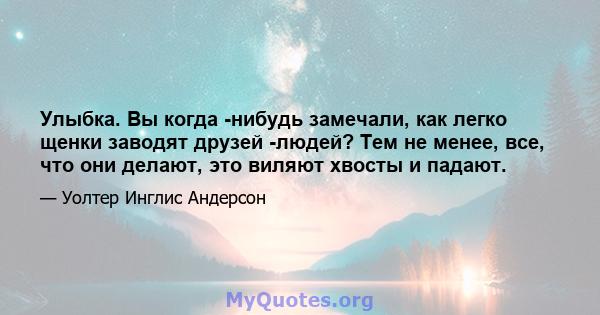 Улыбка. Вы когда -нибудь замечали, как легко щенки заводят друзей -людей? Тем не менее, все, что они делают, это виляют хвосты и падают.