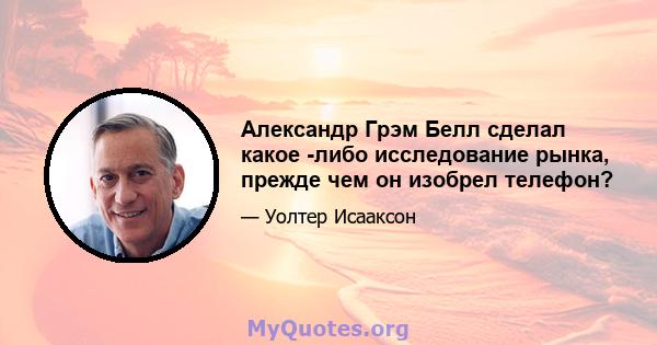 Александр Грэм Белл сделал какое -либо исследование рынка, прежде чем он изобрел телефон?