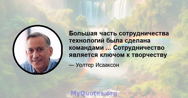 Большая часть сотрудничества технологий была сделана командами ... Сотрудничество является ключом к творчеству