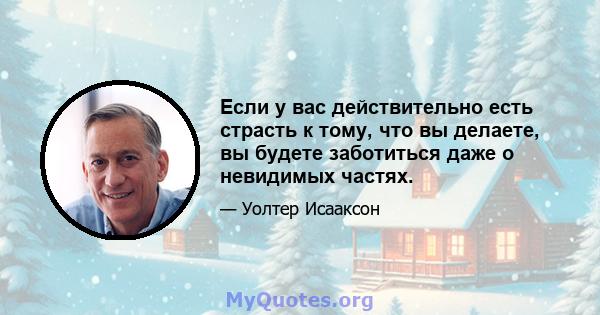 Если у вас действительно есть страсть к тому, что вы делаете, вы будете заботиться даже о невидимых частях.