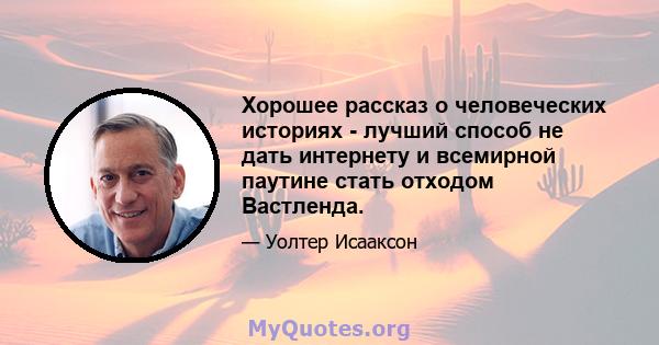 Хорошее рассказ о человеческих историях - лучший способ не дать интернету и всемирной паутине стать отходом Вастленда.