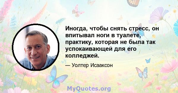 Иногда, чтобы снять стресс, он впитывал ноги в туалете, практику, которая не была так успокаивающей для его колледжей.