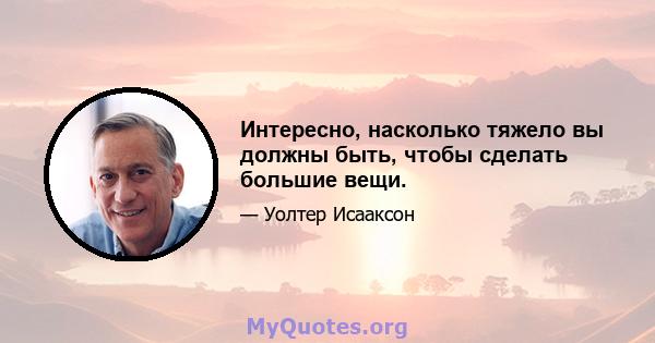 Интересно, насколько тяжело вы должны быть, чтобы сделать большие вещи.