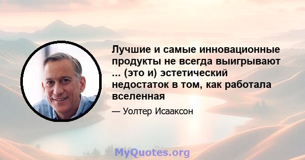 Лучшие и самые инновационные продукты не всегда выигрывают ... (это и) эстетический недостаток в том, как работала вселенная