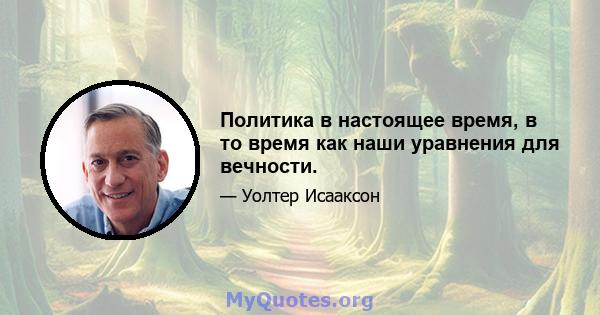 Политика в настоящее время, в то время как наши уравнения для вечности.