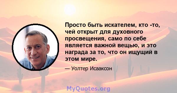 Просто быть искателем, кто -то, чей открыт для духовного просвещения, само по себе является важной вещью, и это награда за то, что он ищущий в этом мире.