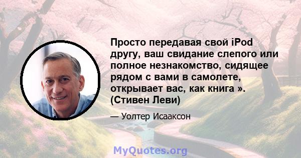 Просто передавая свой iPod другу, ваш свидание слепого или полное незнакомство, сидящее рядом с вами в самолете, открывает вас, как книга ». (Стивен Леви)