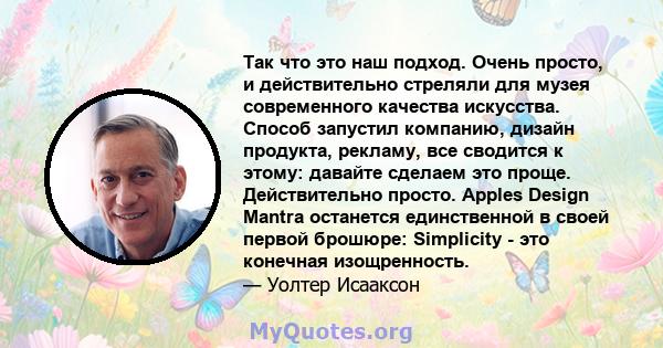 Так что это наш подход. Очень просто, и действительно стреляли для музея современного качества искусства. Способ запустил компанию, дизайн продукта, рекламу, все сводится к этому: давайте сделаем это проще.