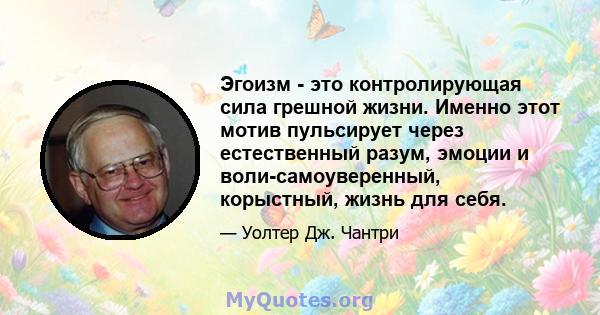 Эгоизм - это контролирующая сила грешной жизни. Именно этот мотив пульсирует через естественный разум, эмоции и воли-самоуверенный, корыстный, жизнь для себя.