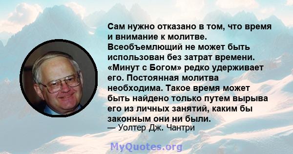 Сам нужно отказано в том, что время и внимание к молитве. Всеобъемлющий не может быть использован без затрат времени. «Минут с Богом» редко удерживает его. Постоянная молитва необходима. Такое время может быть найдено