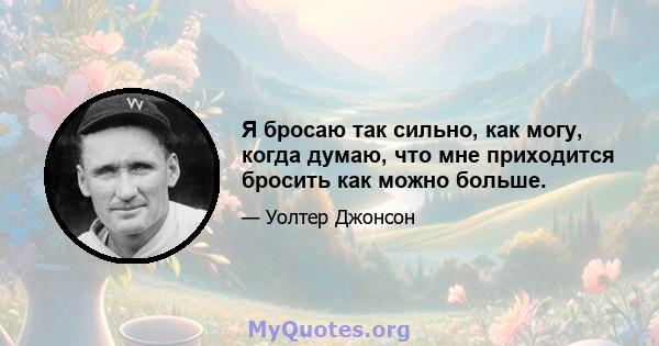 Я бросаю так сильно, как могу, когда думаю, что мне приходится бросить как можно больше.