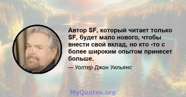 Автор SF, который читает только SF, будет мало нового, чтобы внести свой вклад, но кто -то с более широким опытом принесет больше.