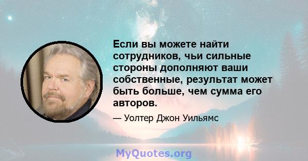 Если вы можете найти сотрудников, чьи сильные стороны дополняют ваши собственные, результат может быть больше, чем сумма его авторов.