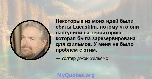 Некоторые из моих идей были сбиты Lucasfilm, потому что они наступили на территорию, которая была зарезервирована для фильмов. У меня не было проблем с этим.