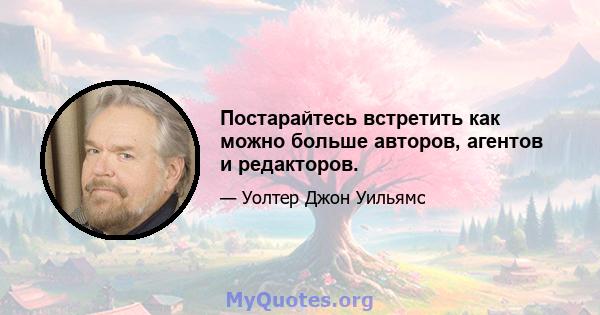 Постарайтесь встретить как можно больше авторов, агентов и редакторов.