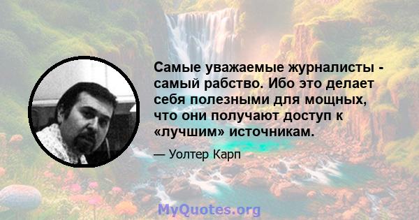 Самые уважаемые журналисты - самый рабство. Ибо это делает себя полезными для мощных, что они получают доступ к «лучшим» источникам.