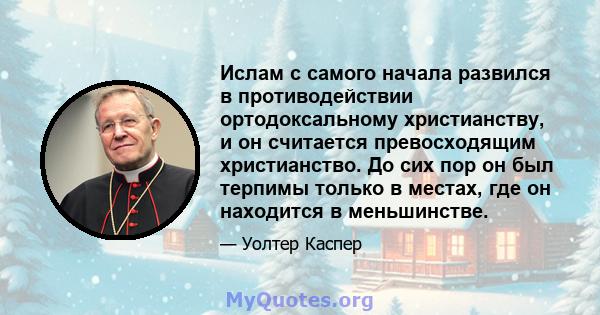 Ислам с самого начала развился в противодействии ортодоксальному христианству, и он считается превосходящим христианство. До сих пор он был терпимы только в местах, где он находится в меньшинстве.