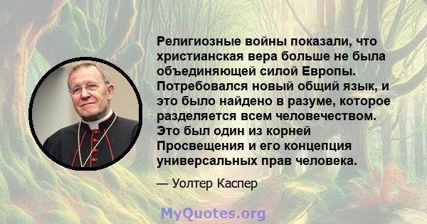 Религиозные войны показали, что христианская вера больше не была объединяющей силой Европы. Потребовался новый общий язык, и это было найдено в разуме, которое разделяется всем человечеством. Это был один из корней