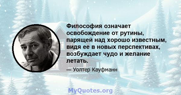 Философия означает освобождение от рутины, парящей над хорошо известным, видя ее в новых перспективах, возбуждает чудо и желание летать.