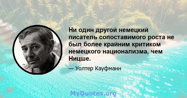 Ни один другой немецкий писатель сопоставимого роста не был более крайним критиком немецкого национализма, чем Ницше.