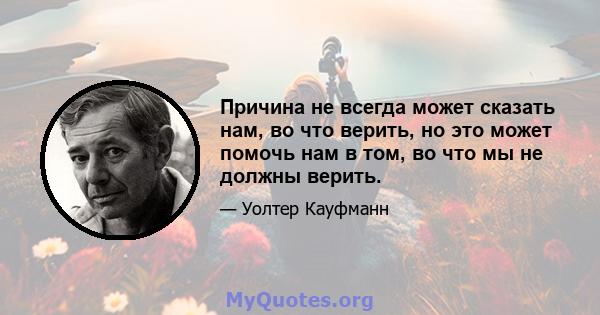 Причина не всегда может сказать нам, во что верить, но это может помочь нам в том, во что мы не должны верить.