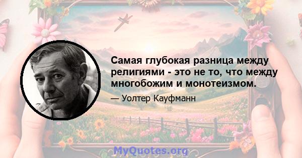 Самая глубокая разница между религиями - это не то, что между многобожим и монотеизмом.