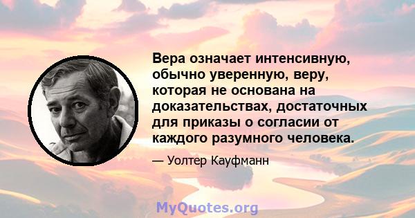 Вера означает интенсивную, обычно уверенную, веру, которая не основана на доказательствах, достаточных для приказы о согласии от каждого разумного человека.