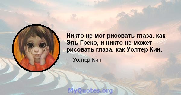 Никто не мог рисовать глаза, как Эль Греко, и никто не может рисовать глаза, как Уолтер Кин.