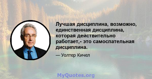 Лучшая дисциплина, возможно, единственная дисциплина, которая действительно работает,- это самоспательная дисциплина.