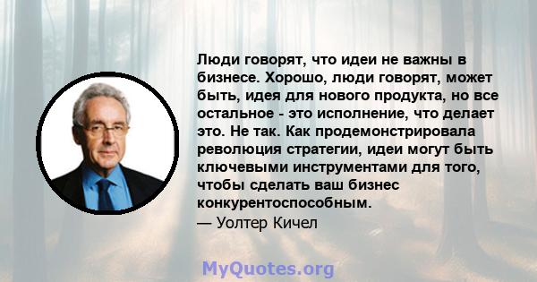 Люди говорят, что идеи не важны в бизнесе. Хорошо, люди говорят, может быть, идея для нового продукта, но все остальное - это исполнение, что делает это. Не так. Как продемонстрировала революция стратегии, идеи могут