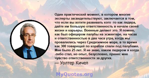 Один практический момент, в котором многие эксперты засвидетельствуют, заключается в том, что если вы хотите развивать кого -то как лидера, дайте им большую ответственность в начале своей жизни и карьеры. Военные делают 