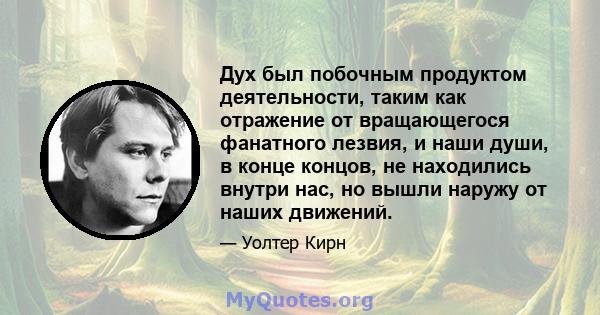 Дух был побочным продуктом деятельности, таким как отражение от вращающегося фанатного лезвия, и наши души, в конце концов, не находились внутри нас, но вышли наружу от наших движений.