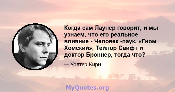 Когда сам Лаунер говорит, и мы узнаем, что его реальное влияние - Человек -паук, «Гном Хомский», Тейлор Свифт и доктор Броннер, тогда что?