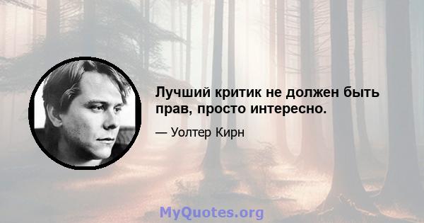 Лучший критик не должен быть прав, просто интересно.