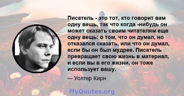 Писатель - это тот, кто говорит вам одну вещь, так что когда -нибудь он может сказать своим читателям еще одну вещь: о том, что он думал, но отказался сказать, или что он думал, если бы он был мудрее. Писатель