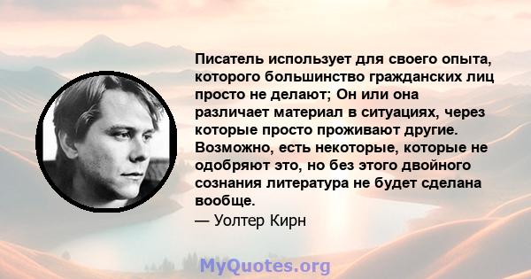 Писатель использует для своего опыта, которого большинство гражданских лиц просто не делают; Он или она различает материал в ситуациях, через которые просто проживают другие. Возможно, есть некоторые, которые не