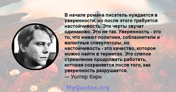 В начале романа писатель нуждается в уверенности, но после этого требуется настойчивость. Эти черты звучат одинаково. Это не так. Уверенность - это то, что имеют политики, соблазнители и валютные спекуляторы, но