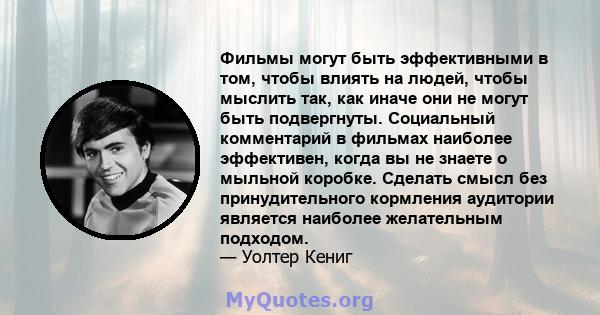 Фильмы могут быть эффективными в том, чтобы влиять на людей, чтобы мыслить так, как иначе они не могут быть подвергнуты. Социальный комментарий в фильмах наиболее эффективен, когда вы не знаете о мыльной коробке.