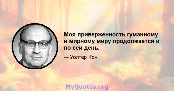 Моя приверженность гуманному и мирному миру продолжается и по сей день.