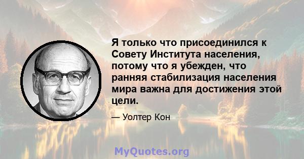 Я только что присоединился к Совету Института населения, потому что я убежден, что ранняя стабилизация населения мира важна для достижения этой цели.