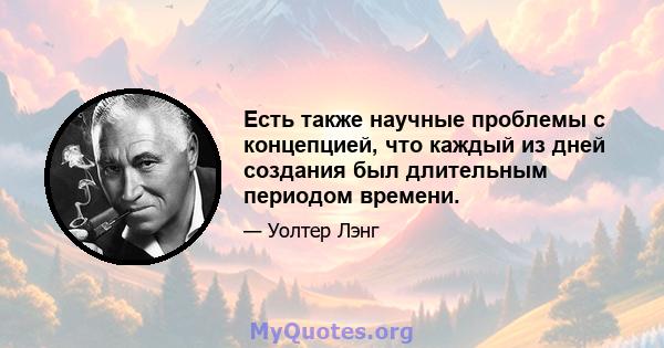 Есть также научные проблемы с концепцией, что каждый из дней создания был длительным периодом времени.