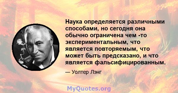 Наука определяется различными способами, но сегодня она обычно ограничена чем -то экспериментальным, что является повторяемым, что может быть предсказано, и что является фальсифицированным.