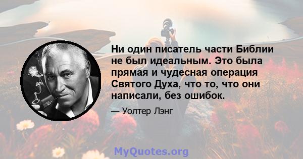 Ни один писатель части Библии не был идеальным. Это была прямая и чудесная операция Святого Духа, что то, что они написали, без ошибок.