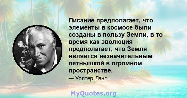 Писание предполагает, что элементы в космосе были созданы в пользу Земли, в то время как эволюция предполагает, что Земля является незначительным пятнышкой в ​​огромном пространстве.