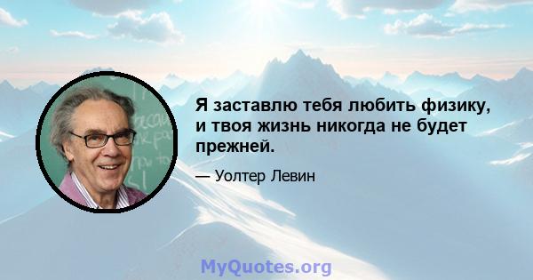 Я заставлю тебя любить физику, и твоя жизнь никогда не будет прежней.