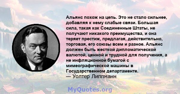 Альянс похож на цепь. Это не стало сильнее, добавляя к нему слабые связи. Большая сила, такая как Соединенные Штаты, не получают никакого преимущества, и она теряет престиж, предлагая, действительно, торговая, его союзы 