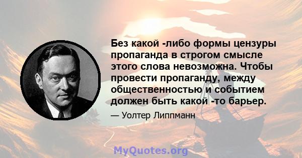 Без какой -либо формы цензуры пропаганда в строгом смысле этого слова невозможна. Чтобы провести пропаганду, между общественностью и событием должен быть какой -то барьер.