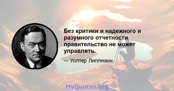 Без критики и надежного и разумного отчетности правительство не может управлять.