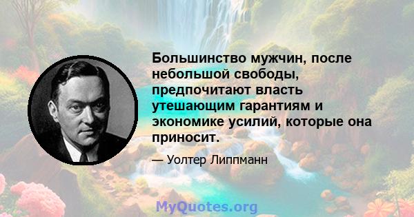 Большинство мужчин, после небольшой свободы, предпочитают власть утешающим гарантиям и экономике усилий, которые она приносит.